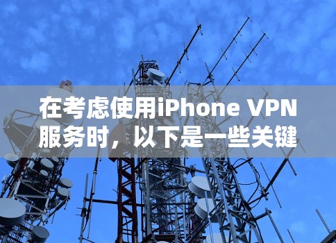 在考虑使用iPhone VPN服务时，以下是一些关键点和建议