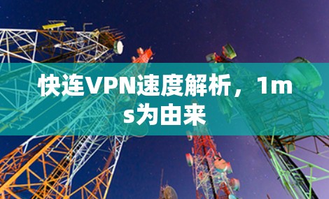 快连VPN速度解析，1ms为由来
