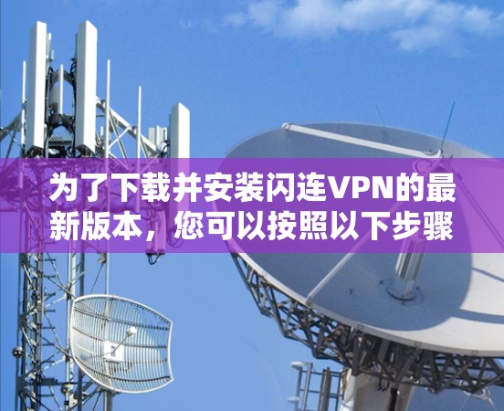 为了下载并安装闪连VPN的最新版本，您可以按照以下步骤进行