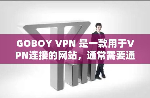 GOBOY VPN 是一款用于VPN连接的网站，通常需要通过以下步骤进行使用。以下是一个详细的使用方法指南