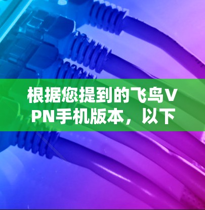 根据您提到的飞鸟VPN手机版本，以下是关于飞鸟VPN在手机上的相关信息