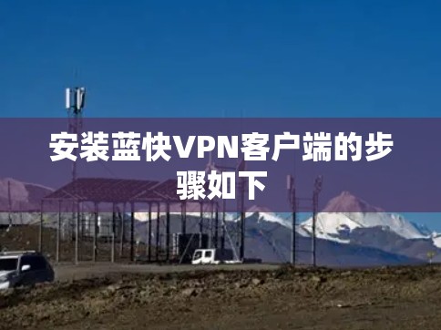 安装蓝快VPN客户端的步骤如下