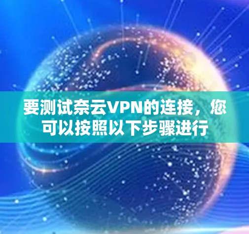 要测试奈云VPN的连接，您可以按照以下步骤进行