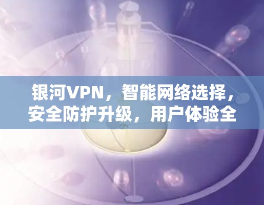 银河VPN，智能网络选择，安全防护升级，用户体验全面解析