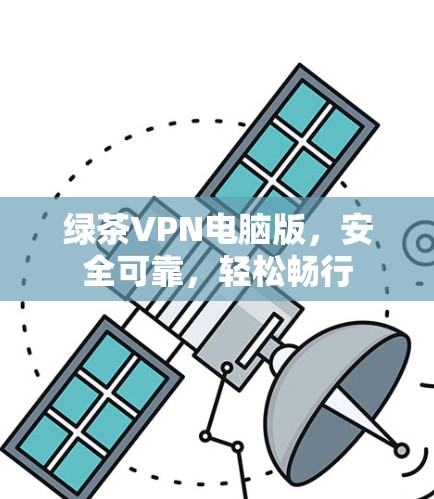 绿茶VPN电脑版，安全可靠，轻松畅行