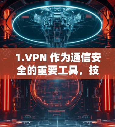 1.VPN 作为通信安全的重要工具，技术与应用的创新