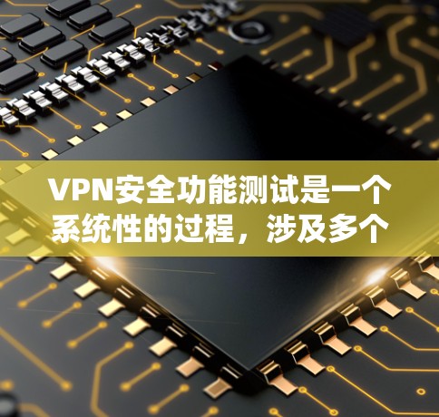 VPN安全功能测试是一个系统性的过程，涉及多个关键点，包括协议设置、加密方式、连接可靠性、异常处理以及防火墙配置。以下是一个详细且系统的测试步骤指南