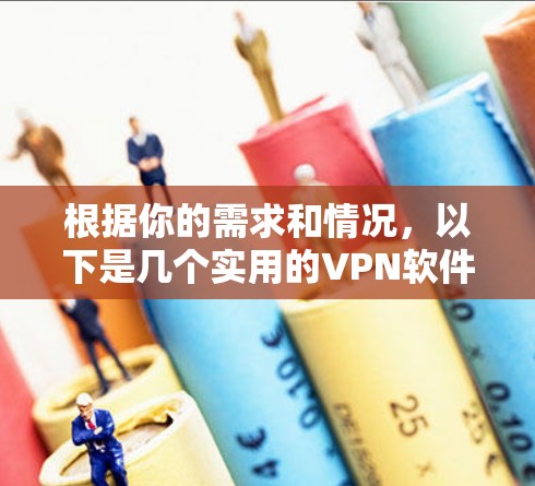 根据你的需求和情况，以下是几个实用的VPN软件推荐