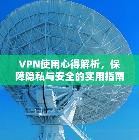 VPN使用心得解析，保障隐私与安全的实用指南