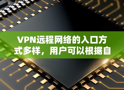 VPN远程网络的入口方式多样，用户可以根据自己的需求和预算选择合适的路径。以下是一些常见的VPN远程网络入口途径