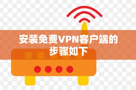 安装免费VPN客户端的步骤如下