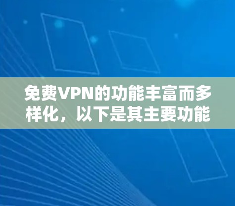 免费VPN的功能丰富而多样化，以下是其主要功能的详细介绍