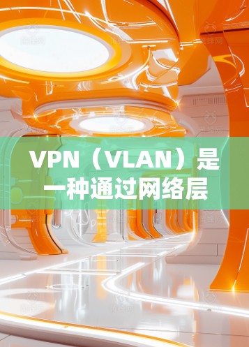 VPN（VLAN）是一种通过网络层技术将本地计算机和远程服务器连接起来的技术，允许用户在线访问和下载远程内容。以下是关于VPN的一些关键信息，帮助你更好地理解和应用
