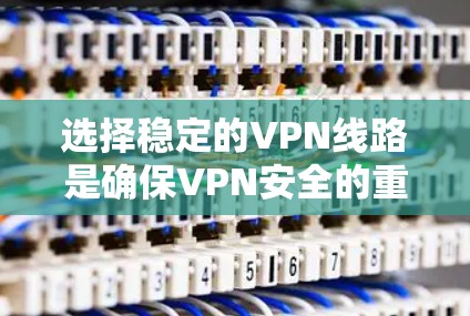 选择稳定的VPN线路是确保VPN安全的重要一步。以下是一些推荐的VPN服务，涵盖了稳定性和安全性