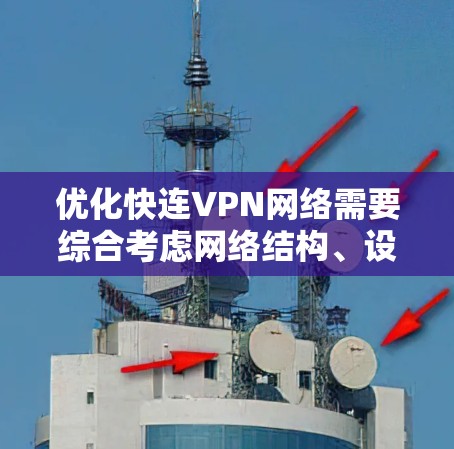 优化快连VPN网络需要综合考虑网络结构、设备调整、加密软件、连接稳定性以及定期维护等多方面因素。以下是一个有条理的优化步骤指南