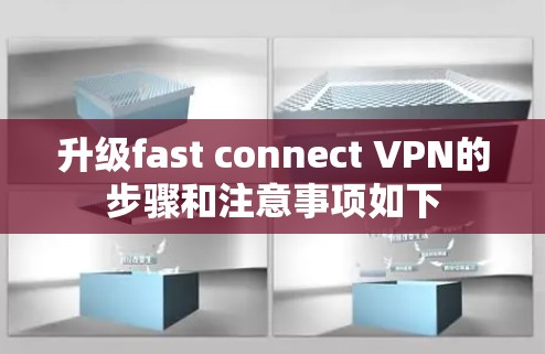 升级fast connect VPN的步骤和注意事项如下