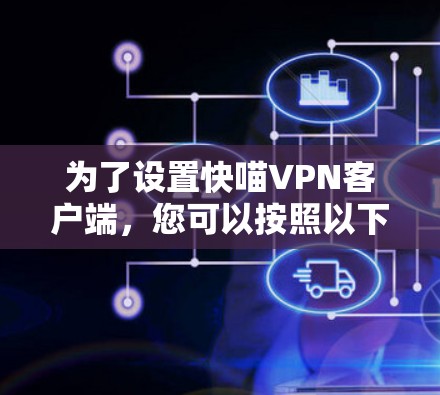 为了设置快喵VPN客户端，您可以按照以下步骤进行操作