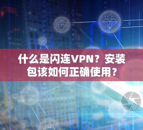 什么是闪连VPN？安装包该如何正确使用？