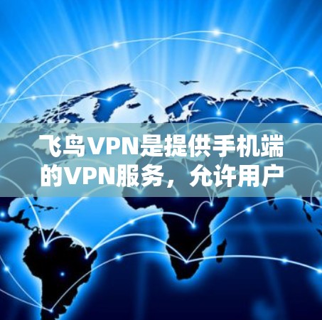 飞鸟VPN是提供手机端的VPN服务，允许用户在手机上进行视频通话、文件传输等。以下是使用飞鸟VPN手机端的基本步骤