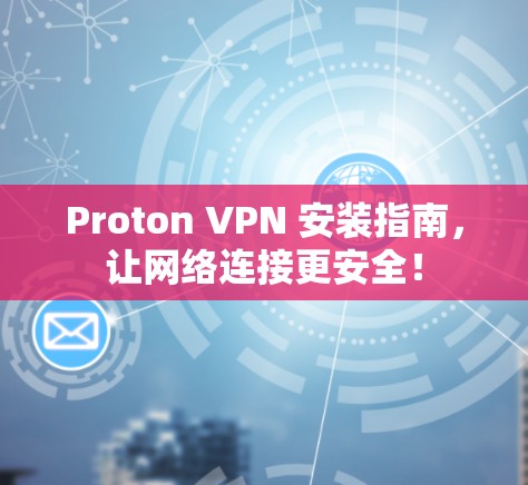 Proton VPN 安装指南，让网络连接更安全！