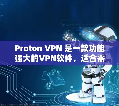 Proton VPN 是一款功能强大的VPN软件，适合需要多样化的加密设置和端口管理的用户。以下是它的功能评测