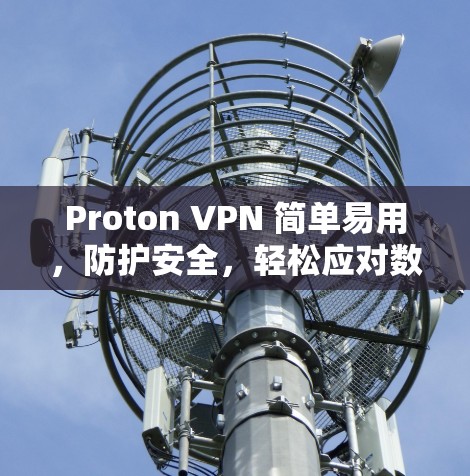Proton VPN 简单易用，防护安全，轻松应对数字威胁