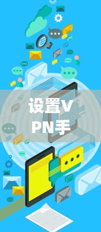 设置VPN手机端是需要仔细操作的，以下是一步-by-step的指南，帮助你顺利设置VPN
