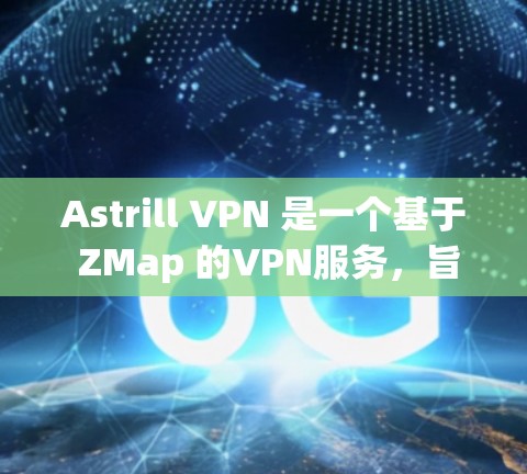 Astrill VPN 是一个基于 ZMap 的VPN服务，旨在提供 secure 网络连接。如果你想测试 Astrill VPN 的网络连接，可以按照以下步骤操作
