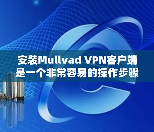 安装Mullvad VPN客户端是一个非常容易的操作步骤。以下是一个详细的安装步骤，帮助您轻松安装该客户端