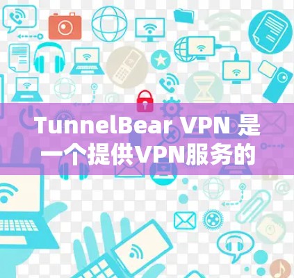 TunnelBear VPN 是一个提供VPN服务的工具，允许用户在任何设备上访问网络，提供安全、隐私和可靠的网络连接。以下是关于 TunnelBear VPN 的一些关键信息