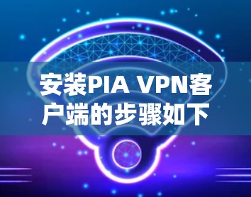安装PIA VPN客户端的步骤如下