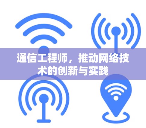 通信工程师，推动网络技术的创新与实践