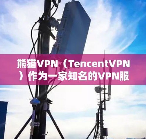 熊猫VPN（TencentVPN）作为一家知名的VPN服务提供商，提供多种版本和选项，以满足不同用户的需求。以下是关于熊猫VPN电脑版本的一些关键信息