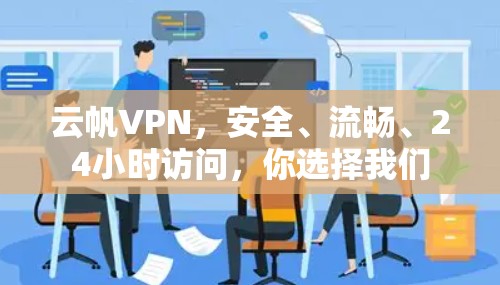 云帆VPN，安全、流畅、24小时访问，你选择我们