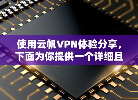 使用云帆VPN体验分享，下面为你提供一个详细且生动的体验分享