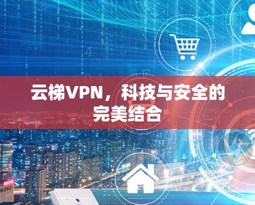 云梯VPN，科技与安全的完美结合