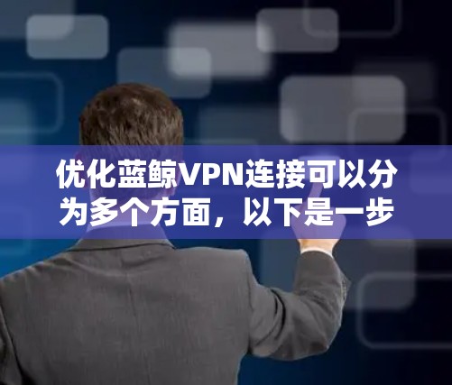 优化蓝鲸VPN连接可以分为多个方面，以下是一步步的优化建议
