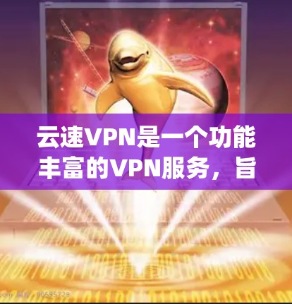 云速VPN是一个功能丰富的VPN服务，旨在为用户提供 secure、private 的网络连接。以下是对云速VPN功能的详细介绍