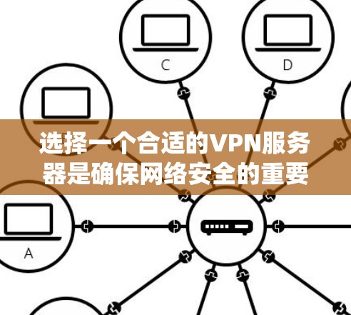 选择一个合适的VPN服务器是确保网络安全的重要步骤。以下是一个系统化的指南，帮助您选择适合自己的VPN服务器