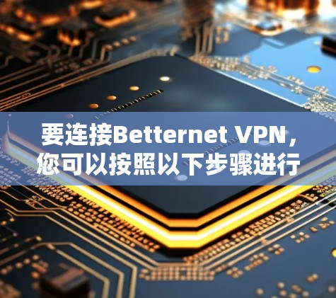 要连接Betternet VPN，您可以按照以下步骤进行