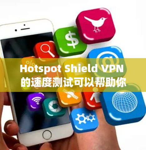 Hotspot Shield VPN 的速度测试可以帮助你了解其在实际使用中的表现。以下是一个简单的测试过程
