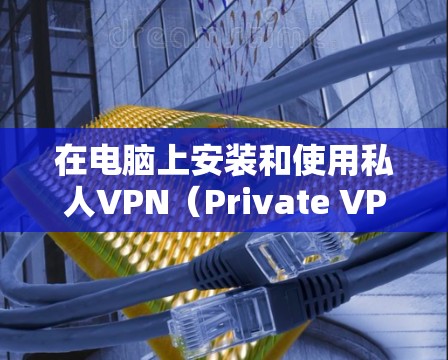 在电脑上安装和使用私人VPN（Private VPN）是现代网络通信中的一种高效、安全的传输方式，尤其是在需要隐私保护的情况下。以下是一个详细且清晰的推荐步骤，帮助您在电脑上使用私人VPN