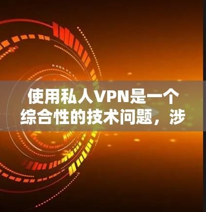 使用私人VPN是一个综合性的技术问题，涉及加密通信、密码管理、连接设置等多个方面。以下是一个详细的步骤指南，帮助你更好地理解和使用私人VPN