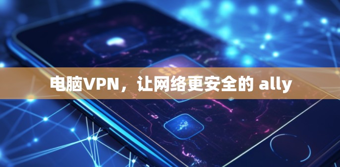 电脑VPN，让网络更安全的 ally