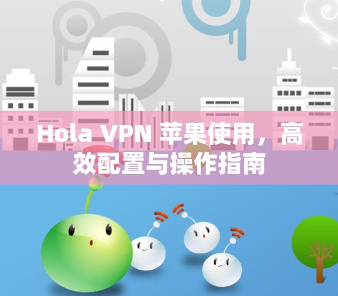 Hola VPN 苹果使用，高效配置与操作指南