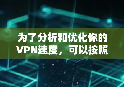 为了分析和优化你的VPN速度，可以按照以下步骤进行