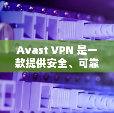 Avast VPN 是一款提供安全、可靠的VPN服务的手机应用，支持你在手机上轻松登录互联网。以下是对 Avast VPN 的详细介绍