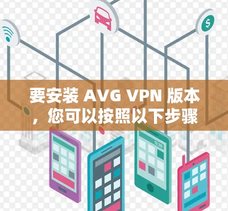 要安装 AVG VPN 版本，您可以按照以下步骤进行