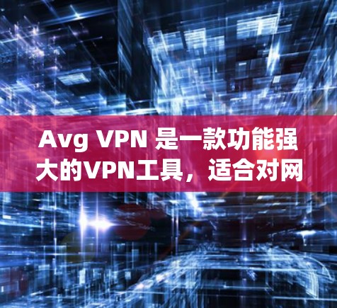 Avg VPN 是一款功能强大的VPN工具，适合对网络安全和隐私有较高要求的用户。以下是一步步的使用教程，涵盖基本操作和高级功能