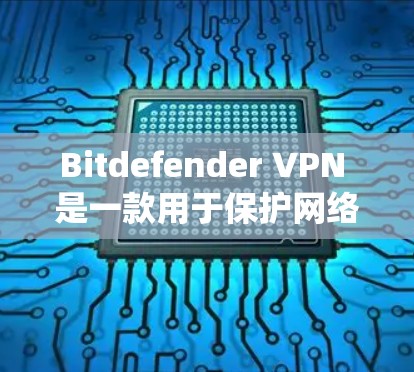 Bitdefender VPN 是一款用于保护网络和数据的软件，支持 Windows 和 Mac 系统。如果你使用的是 Windows 版本，以下是安装和配置 Bitdefender VPN 的步骤